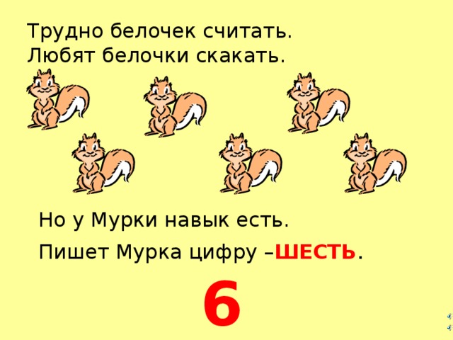 Трудно белочек считать.  Любят белочки скакать. Но у Мурки навык есть. Пишет Мурка цифру – ШЕСТЬ . 6  