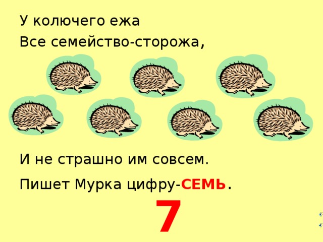 У колючего ежа  Все семейство-сторожа , И не страшно им совсем. Пишет Мурка цифру- СЕМЬ . 7  