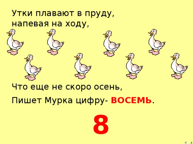 Утки плавают в пруду,  напевая на ходу, Что еще не скоро осень, Пишет Мурка цифру- ВОСЕМЬ . 8  