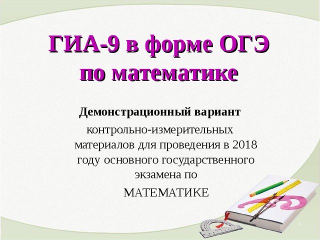 ГИА-9 в форме ОГЭ по математике Демонстрационный вариант контрольно-измерительных материалов для проведения в 2018 году основного государственного экзамена по  МАТЕМАТИКЕ   