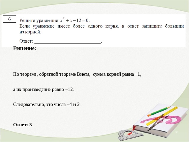 Решение: По теореме, обратной теореме Виета, сумма корней равна −1, а их произведение равно −12. Следовательно, это числа −4 и 3.  Ответ: 3     
