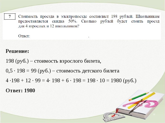  1,25 Решение:  198 (руб.) – стоимость взрослого билета,  0,5 ∙ 198 = 99 (руб.) – стоимость детского билета  4 ∙198 + 12 ∙ 99 = 4∙ 198 + 6 ∙ 198 = 198 ∙ 10 = 1980 (руб.)  Ответ: 1980   Математика 5 класс (часть 2). Г.В. Дорофеев, Л.Г. Петерсон. № 543 (1).    