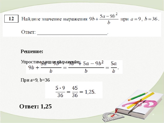   Решение: Упростим данное выражение: При а=9, b=36 Ответ: 1 , 25  