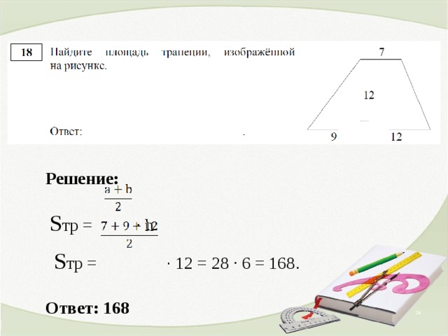 Решение:    S тр =  ∙ h   S тр =   ∙ 12 = 28 ∙ 6 = 168 .   Ответ: 168    