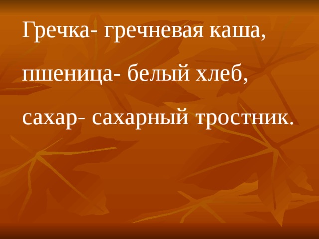 Гречка- гречневая каша, пшеница- белый хлеб, сахар- сахарный тростник. 