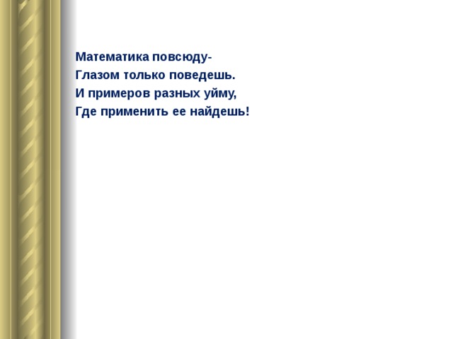 Математика повсюду- Глазом только поведешь. И примеров разных уйму, Где применить ее найдешь! 