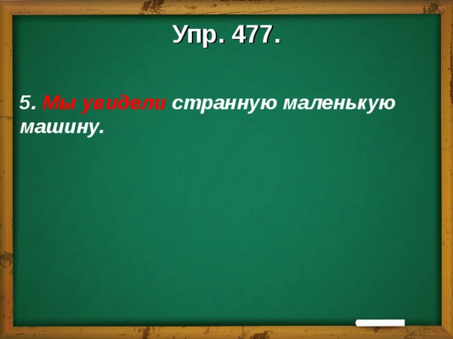 Упр. 477.  5. Мы увидели странную маленькую машину.   