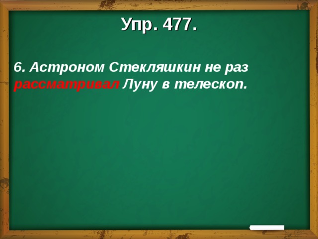 Упр. 477.  6. Астроном Стекляшкин не раз рассматривал Луну в телескоп.  