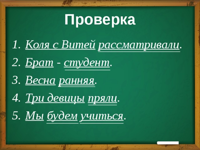 Проверка Коля с Витей  рассматривали . Брат - студент . Весна  ранняя . Три девицы  пряли . Мы  будем  учиться . 