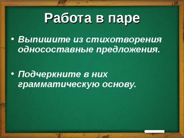Работа в паре Выпишите из стихотворения односоставные предложения.  Подчеркните в них грамматическую основу. 