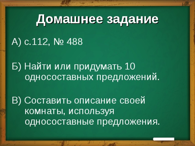 Домашнее задание А)  с.112, № 488   Б) Найти или придумать 10 односоставных предложений.   В) Составить описание своей комнаты, используя односоставные предложения. 
