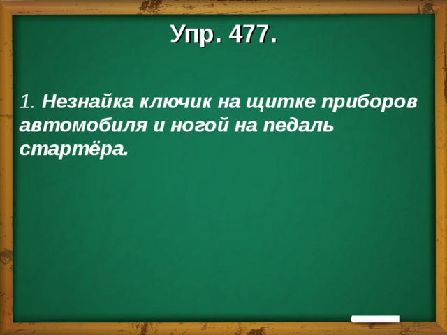 Упр. 477.  1. Незнайка ключик на щитке приборов автомобиля и ногой на педаль стартёра.    