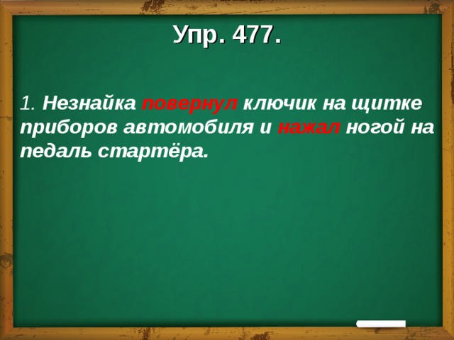 Упр. 477.  1. Незнайка повернул ключик на щитке приборов автомобиля и нажал ногой на педаль стартёра.   