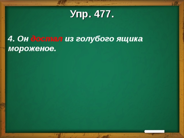 Упр. 477.  4. Он достал из голубого ящика мороженое.    