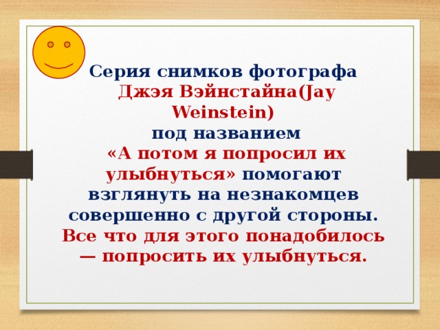 Серия снимков фотографа  Джэя Вэйнстайна(Jay Weinstein)  под названием  «А потом я попросил их улыбнуться» помогают взглянуть на незнакомцев совершенно с другой стороны. Все что для этого понадобилось — попросить их улыбнуться. 