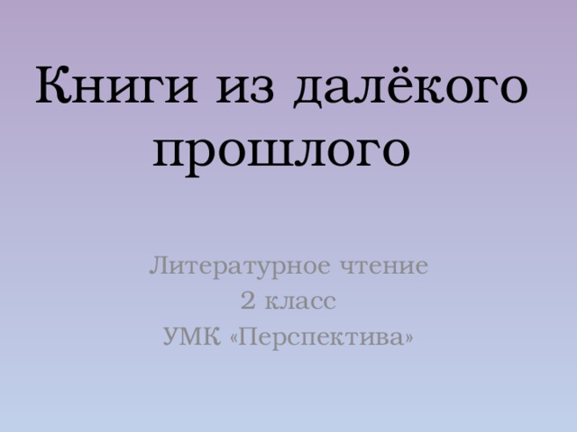 Книги из далёкого прошлого Литературное чтение 2 класс УМК «Перспектива» 