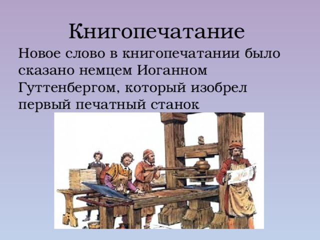 Книгопечатание Новое слово в книгопечатании было сказано немцем Иоганном Гуттенбергом, который изобрел первый печатный станок 