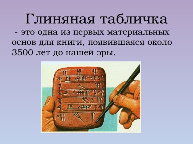 Глиняная  табличка  - это одна из первых материальных основ для книги, появившаяся около 3500 лет до нашей эры. 