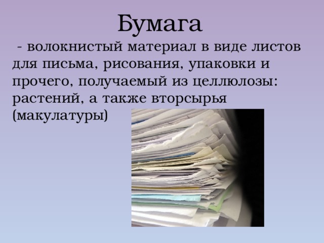 Бумага  - волокнистый материал в виде листов для письма, рисования, упаковки и прочего, получаемый из целлюлозы: растений, а также вторсырья (макулатуры) 