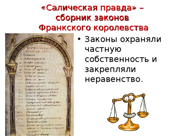 «Салическая правда» –  сборник законов  Франкского королевства Законы охраняли частную собственность и закрепляли неравенство. 