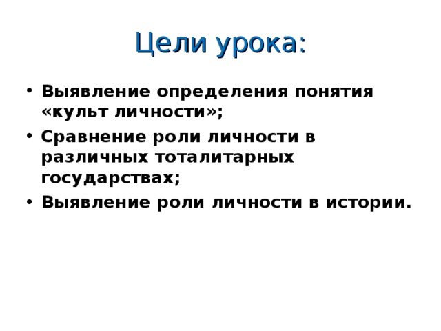 Цели урока: Выявление определения понятия «культ личности»; Сравнение роли личности в различных тоталитарных государствах; Выявление роли личности в истории. 