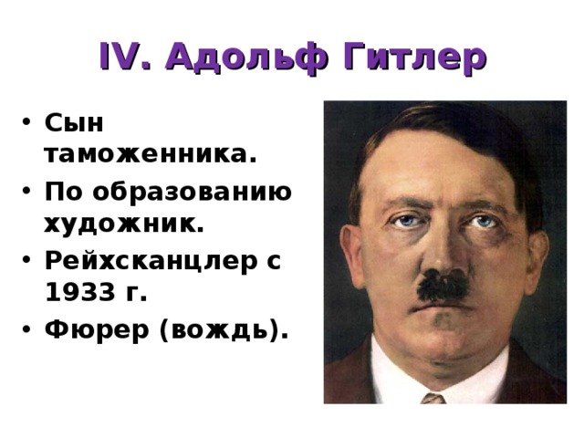 IV. Адольф Гитлер Сын таможенника. По образованию художник. Рейхсканцлер с 1933 г. Фюрер (вождь). 
