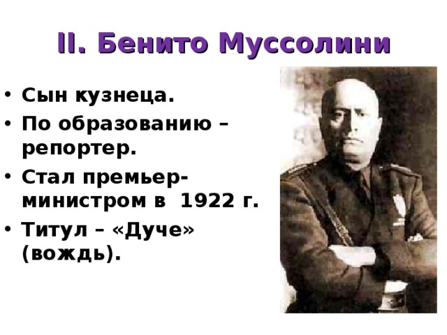 II. Бенито Муссолини Сын кузнеца. По образованию – репортер. Стал премьер-министром в 1922 г. Титул – «Дуче» (вождь). 