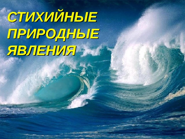 СТИХИЙНЫЕ ПРИРОДНЫЕ ЯВЛЕНИЯ 