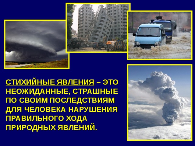 СТИХИЙНЫЕ ЯВЛЕНИЯ – ЭТО НЕОЖИДАННЫЕ, СТРАШНЫЕ ПО СВОИМ ПОСЛЕДСТВИЯМ ДЛЯ ЧЕЛОВЕКА НАРУШЕНИЯ ПРАВИЛЬНОГО ХОДА ПРИРОДНЫХ ЯВЛЕНИЙ. 
