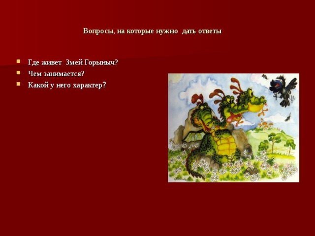 Вопросы, на которые нужно дать ответы Где живет Змей Горыныч? Чем занимается? Какой у него характер ? 