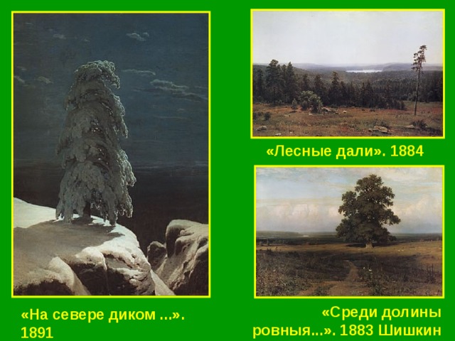 «Лесные дали». 1884  «Среди долины ровныя...». 1883 Шишкин «На севере диком ...». 1891  