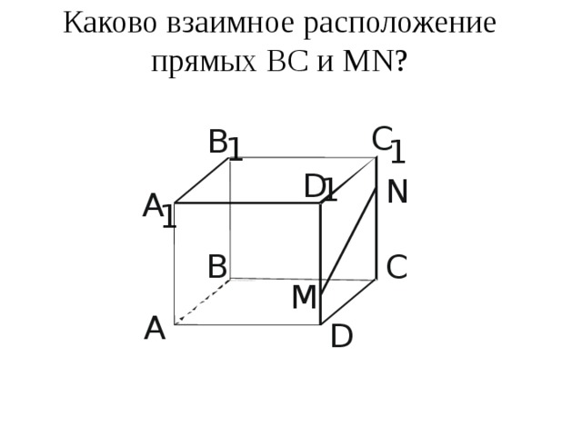 Каково взаимное расположение прямых ВС и МN? C B 1 1 D 1 N A 1 B C M A D 