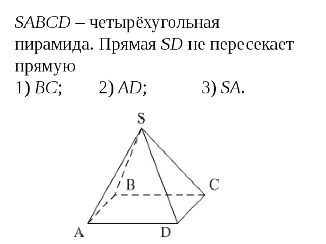 SABCD – четырёхугольная пирамида. Прямая SD не пересекает прямую 1) BC ; 2) AD ; 3) SА . 