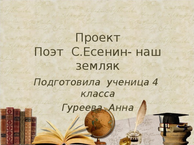 Проект  Поэт С.Есенин- наш земляк   Подготовила ученица 4 класса Гуреева Анна  