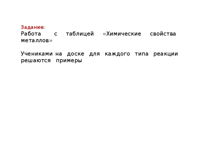 Задание: Работа с таблицей «Химические свойства металлов» Учениками на доске для каждого типа реакции решаются примеры  