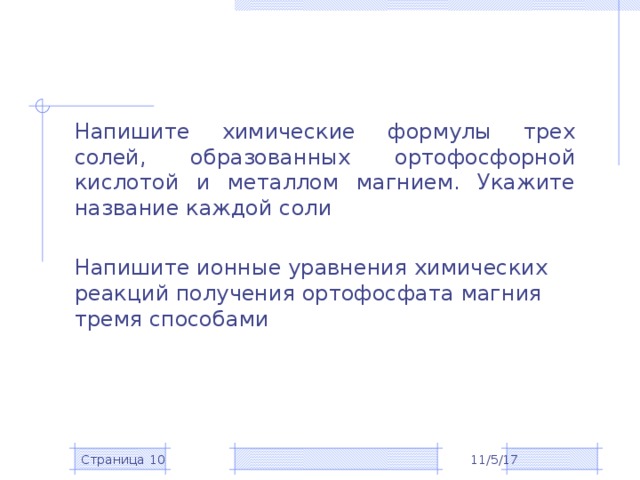 Напишите химические формулы трех солей, образованных ортофосфорной кислотой и металлом магнием. Укажите название каждой соли Напишите ионные уравнения химических реакций получения ортофосфата магния тремя способами 11/5/17 Страница  