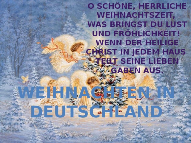 O schöne, herrliche Weihnachtszeit,  was bringst du Lust und Fröhlichkeit!  Wenn der heilige Christ in jedem Haus  teilt seine lieben Gaben aus. Weihnachten in Deutschland 