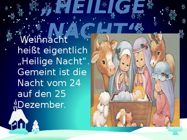 „ Heilige Nacht“  Weihnacht heißt eigentlich „Heilige Nacht“. Gemeint ist die Nacht vom 24 auf den 25 Dezember. 