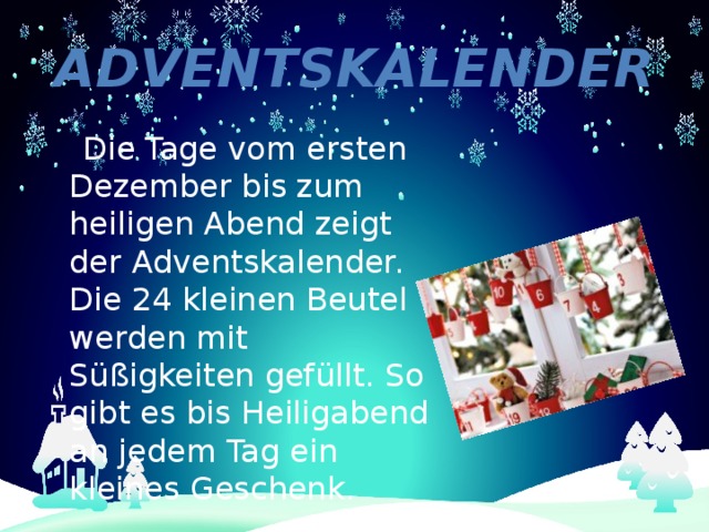 Adventskalender  Die Tage vom ersten Dezember bis zum heiligen Abend zeigt der Adventskalender. Die 24 kleinen Beutel werden mit Süßigkeiten gefüllt. So gibt es bis Heiligabend an jedem Tag ein kleines Geschenk. 