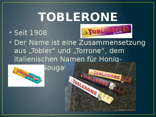 TOBLERONE Seit 1908 Der Name ist eine Zusammensetzung aus „Tobler“ und „Torrone“, dem italienischen Namen für Honig-Mandel-Nougat 