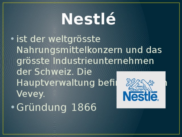 Nestlé ist der weltgrösste Nahrungsmittelkonzern und das grösste Industrieunternehmen der Schweiz. Die Hauptverwaltung befindet sich in Vevey. Gründung  1866 