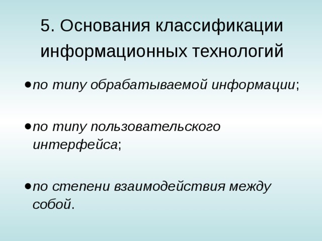 5. Основания классификации  информационных технологий по типу обрабатываемой информации ; по типу пользовательского интерфейса ; по степени взаимодействия между собой . 