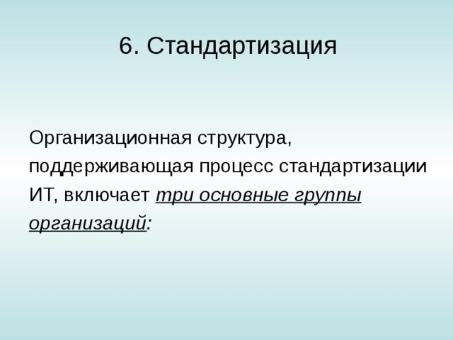 6. Стандартизация Организационная структура, поддерживающая процесс стан­дартизации ИТ, включает три основные группы организаций : 
