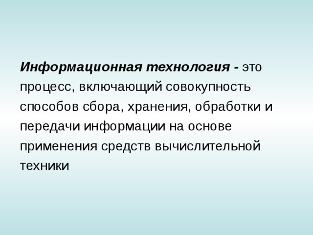 Информационная технология - это процесс, включающий сово­купность способов сбора, хранения, обработки и передачи информации на основе применения средств вычислительной техники 