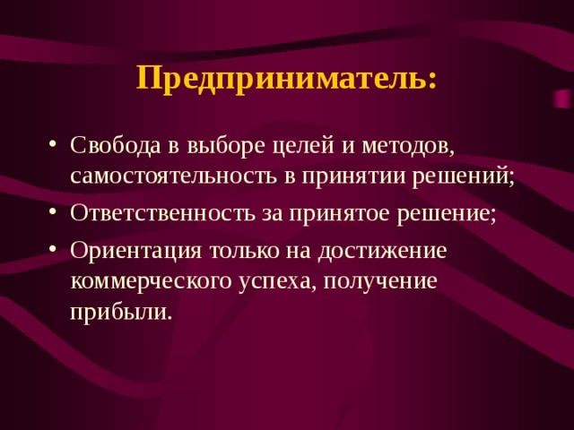 Предприниматель: Свобода в выборе целей и методов, самостоятельность в принятии решений; Ответственность за принятое решение; Ориентация только на достижение коммерческого успеха, получение прибыли. 