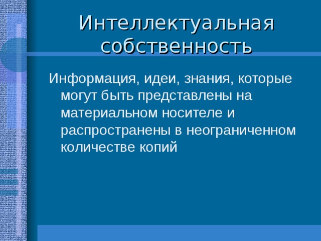 Интеллектуальная собственность Информация, идеи, знания, которые могут быть представлены на материальном носителе и распространены в неограниченном количестве копий 