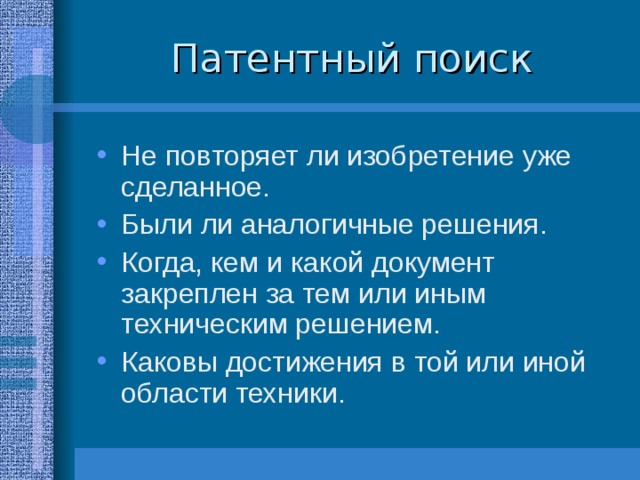 Патентный поиск Не повторяет ли изобретение уже сделанное. Были ли аналогичные решения. Когда, кем и какой документ закреплен за тем или иным техническим решением. Каковы достижения в той или иной области техники. 