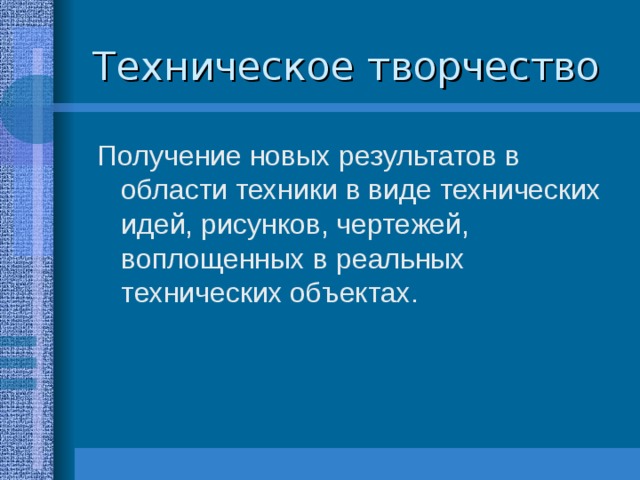 Техническое творчество Получение новых результатов в области техники в виде технических идей, рисунков, чертежей, воплощенных в реальных технических объектах. 