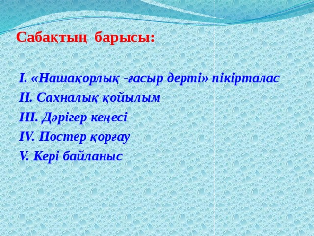 Сабақтың барысы:   І. «Нашақорлық -ғасыр дерті» пікірталас ІІ. Сахналық қойылым ІІІ. Дәрігер кеңесі ІV. Постер қорғау V. Кері байланыс   