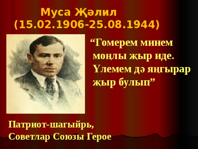  Муса Җәлил (15.02.1906-25.08.1944) “ Гомерем минем  моңлы җыр иде.  Үлемем дә яңгырар  җыр булып” Патриот-шагыйрь, Советлар Союзы Герое 